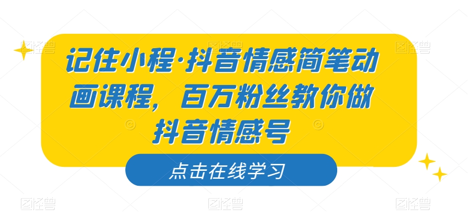 记住小程·抖音情感简笔动画课程，百万粉丝教你做抖音情感号九峰网创-分享创业资讯-最新网络创业项目-分享最新赚钱项目九峰网创