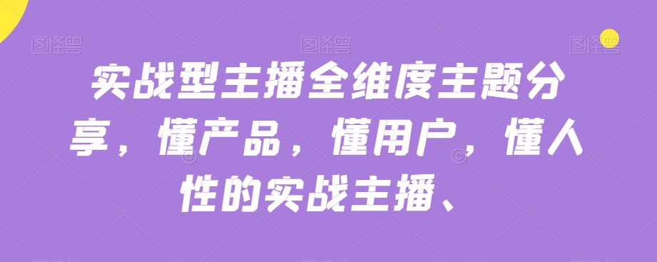 实战型主播全维度主题分享，懂产品，懂用户，懂人性的实战主播九峰网创-分享创业资讯-最新网络创业项目-分享最新赚钱项目九峰网创