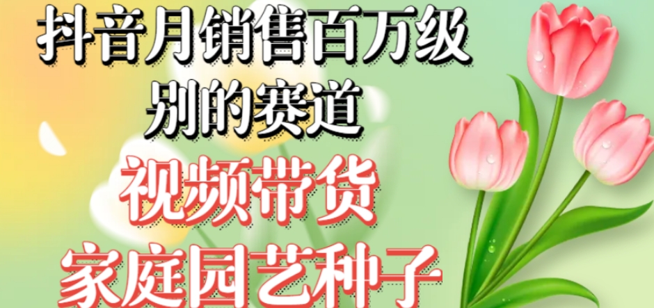 抖音月销售百万级别的赛道，视频带货家庭园艺种子，无需实拍小白可做九峰网创-分享创业资讯-最新网络创业项目-分享最新赚钱项目九峰网创