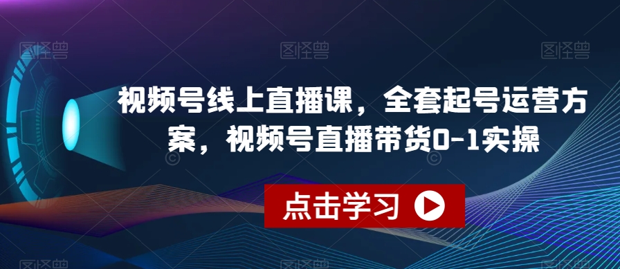 视频号线上直播课，全套起号运营方案，视频号直播带货0-1实操九峰网创-分享创业资讯-最新网络创业项目-分享最新赚钱项目九峰网创