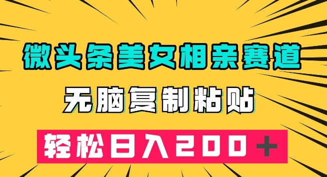 微头条冷门美女相亲赛道，无脑复制粘贴，轻松日入200＋【揭秘】九峰网创-分享创业资讯-最新网络创业项目-分享最新赚钱项目九峰网创