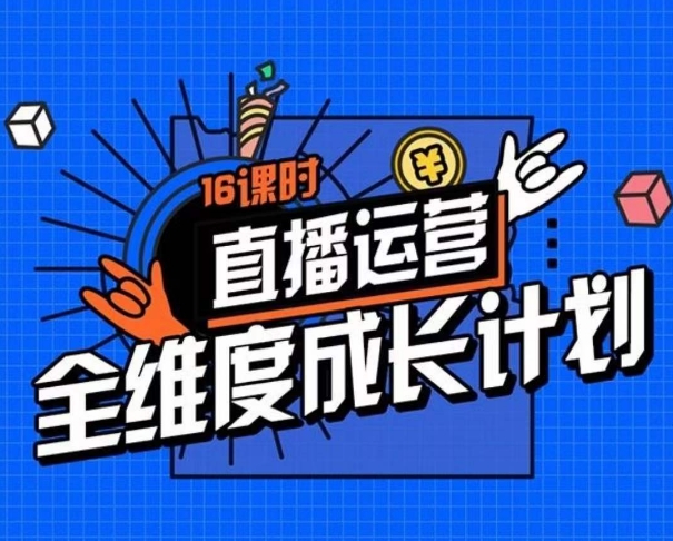 直播运营全维度成长计划，16课时精细化直播间运营策略拆解零基础运营成长九峰网创-分享创业资讯-最新网络创业项目-分享最新赚钱项目九峰网创