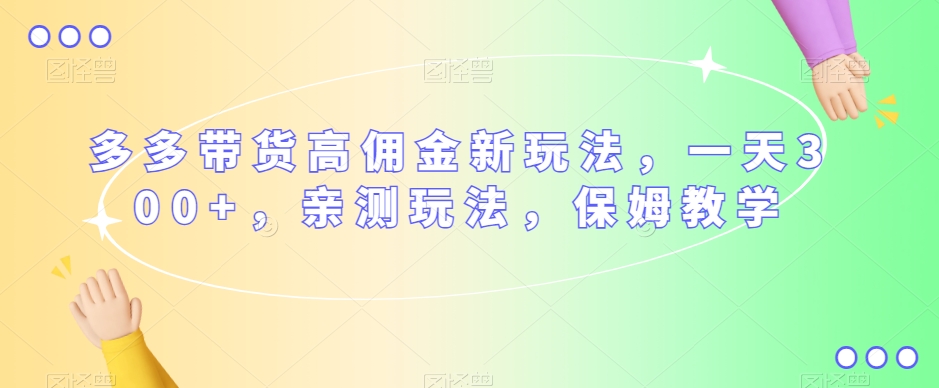 多多带货高佣金新玩法，一天300+，亲测玩法，保姆教学九峰网创-分享创业资讯-最新网络创业项目-分享最新赚钱项目九峰网创