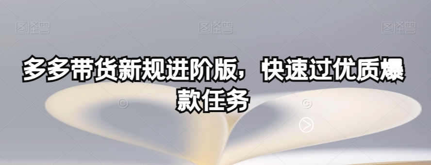 多多带货新规进阶版，快速过优质爆款任务九峰网创-分享创业资讯-最新网络创业项目-分享最新赚钱项目九峰网创