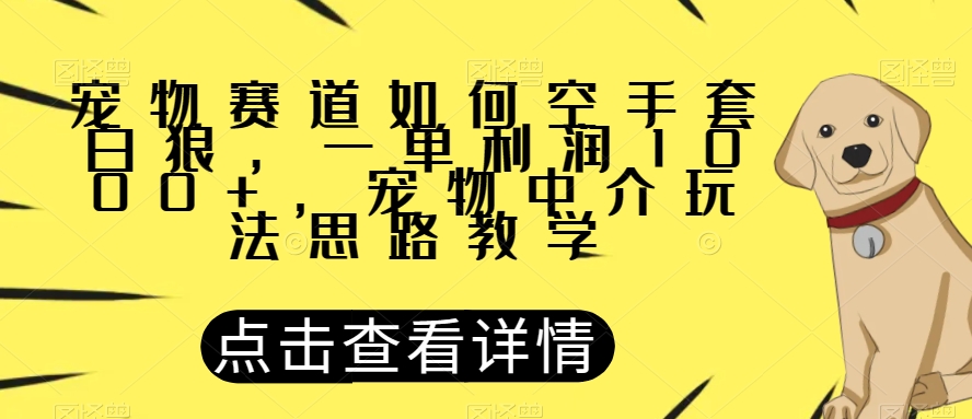 宠物赛道如何空手套白狼，一单利润1000+，宠物中介玩法思路教学【揭秘】九峰网创-分享创业资讯-最新网络创业项目-分享最新赚钱项目九峰网创