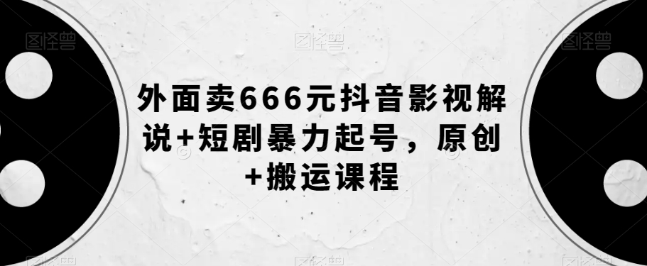 外面卖666元抖音影视解说+短剧暴力起号，原创+搬运课程九峰网创-分享创业资讯-最新网络创业项目-分享最新赚钱项目九峰网创