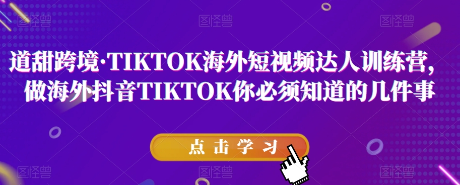 道甜跨境·TIKTOK海外短视频达人训练营，做海外抖音TIKTOK你必须知道的几件事九峰网创-分享创业资讯-最新网络创业项目-分享最新赚钱项目九峰网创