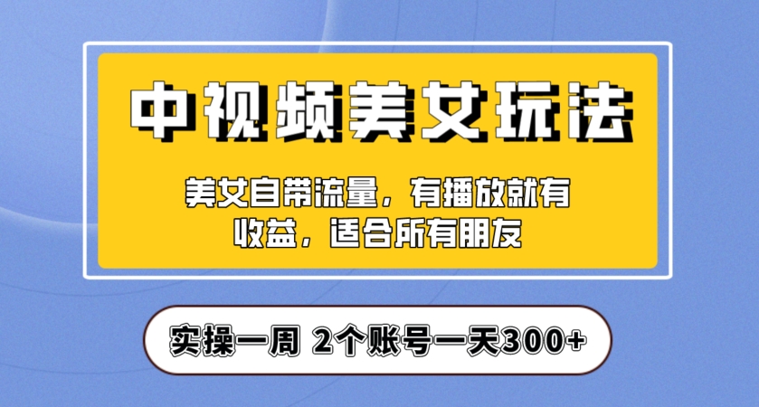 实操一天300+，中视频美女号项目拆解，保姆级教程助力你快速成单！【揭秘】九峰网创-分享创业资讯-最新网络创业项目-分享最新赚钱项目九峰网创