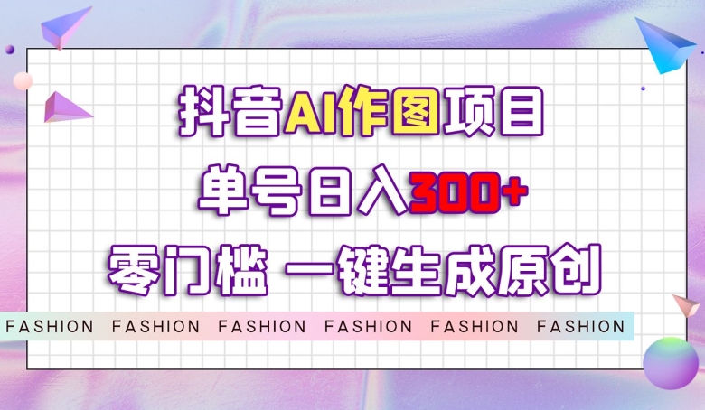 抖音AI作图项目，0门槛单号日入300+，一键生成原创图文【揭秘】九峰网创-分享创业资讯-最新网络创业项目-分享最新赚钱项目九峰网创