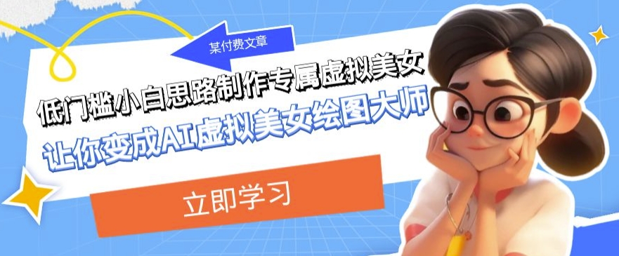 某公众号付费文章：低门槛小白思路制作专属虚拟美女让你变成AI虚拟美女绘图大师九峰网创-分享创业资讯-最新网络创业项目-分享最新赚钱项目九峰网创