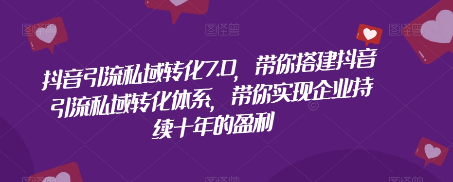 抖音引流私域转化7.0，带你搭建抖音引流私域转化体系，带你实现企业持续十年的盈利九峰网创-分享创业资讯-最新网络创业项目-分享最新赚钱项目九峰网创