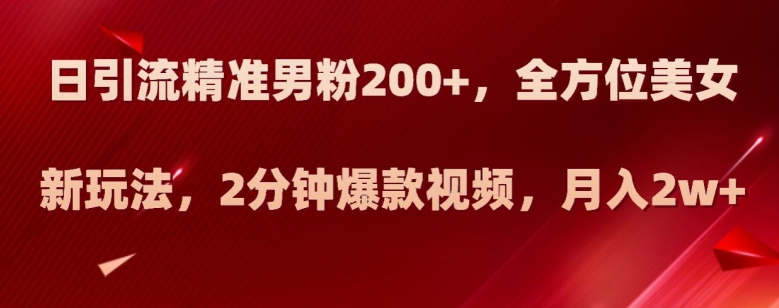 日引流精准男粉200+，全方位美女新玩法，2分钟爆款视频，月入2w+【揭秘】九峰网创-分享创业资讯-最新网络创业项目-分享最新赚钱项目九峰网创