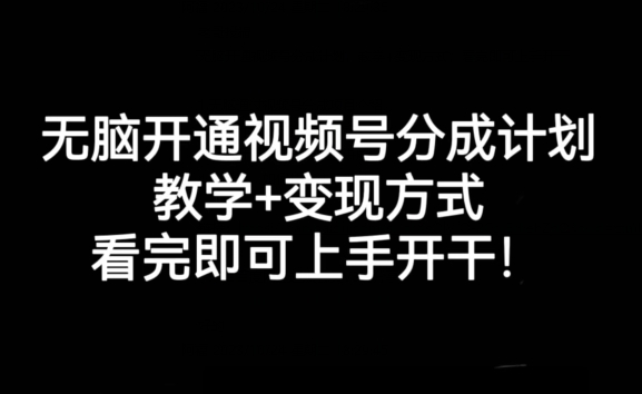 无脑开通视频号分成计划，教学+变现方式，看完即可上手开干!九峰网创-分享创业资讯-最新网络创业项目-分享最新赚钱项目九峰网创