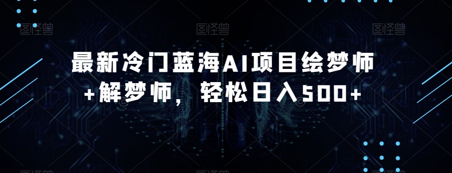 最新冷门蓝海AI项目绘梦师+解梦师，轻松日入500+【揭秘】九峰网创-分享创业资讯-最新网络创业项目-分享最新赚钱项目九峰网创