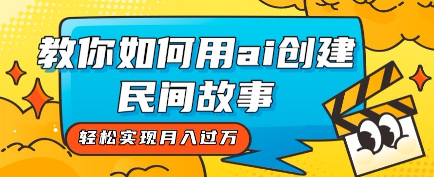 全新思路，教你如何用ai创建民间故事，轻松实现月入过万【揭秘】九峰网创-分享创业资讯-最新网络创业项目-分享最新赚钱项目九峰网创