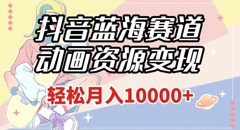 抖音蓝海赛道，动画资源变现，做的人少，轻松月入1w+（附1027G素材）【揭秘】九峰网创-分享创业资讯-最新网络创业项目-分享最新赚钱项目九峰网创