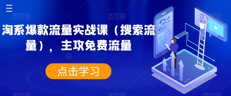 淘系爆款流量实战课（搜索流量），主攻免费流量九峰网创-分享创业资讯-最新网络创业项目-分享最新赚钱项目九峰网创
