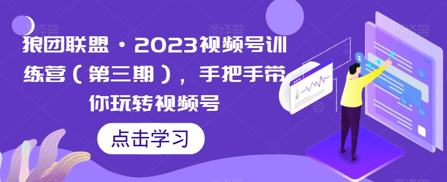 狼团联盟·2023视频号训练营（第三期），手把手带你玩转视频号九峰网创-分享创业资讯-最新网络创业项目-分享最新赚钱项目九峰网创