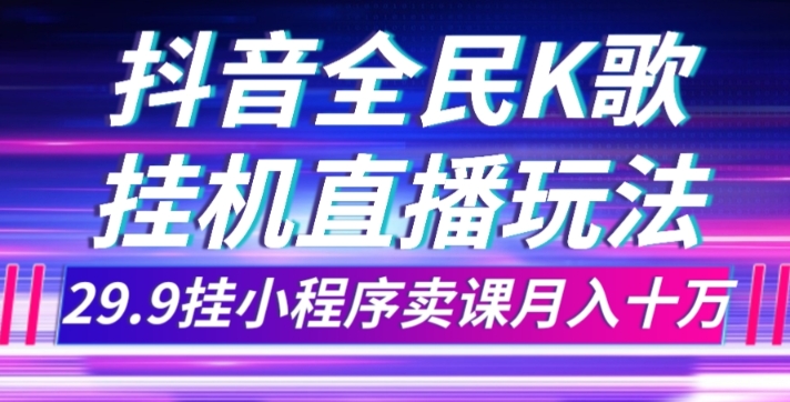 抖音全民K歌直播不露脸玩法，29.9挂小程序卖课月入10万九峰网创-分享创业资讯-最新网络创业项目-分享最新赚钱项目九峰网创
