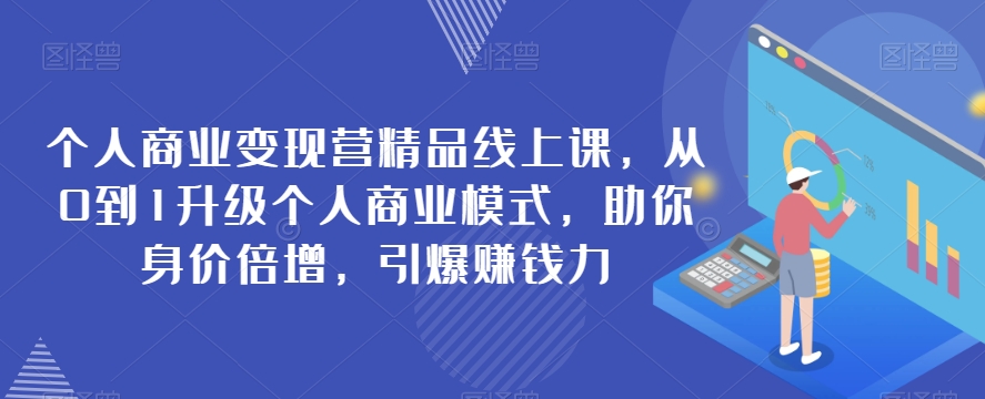 个人商业变现营精品线上课，从0到1升级个人商业模式，助你身价倍增，引爆赚钱力九峰网创-分享创业资讯-最新网络创业项目-分享最新赚钱项目九峰网创