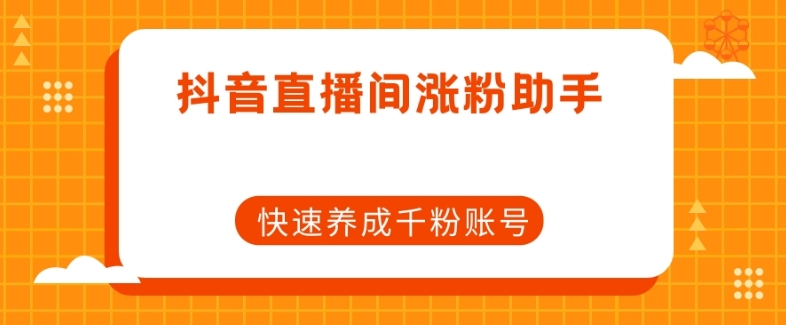 抖音直播间涨粉助手，快速养成千粉账号九峰网创-分享创业资讯-最新网络创业项目-分享最新赚钱项目九峰网创