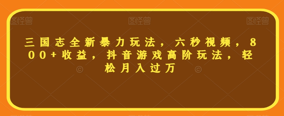 三国志全新暴力玩法，六秒视频，800+收益，抖音游戏高阶玩法，轻松月入过万【揭秘】九峰网创-分享创业资讯-最新网络创业项目-分享最新赚钱项目九峰网创