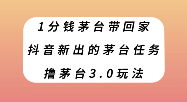 1分钱茅台带回家，抖音新出的茅台任务，撸茅台3.0玩法【揭秘】九峰网创-分享创业资讯-最新网络创业项目-分享最新赚钱项目九峰网创