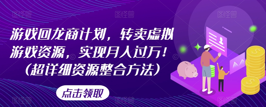 游戏回龙商计划，转卖虚拟游戏资源，实现月入过万！(超详细资源整合方法)九峰网创-分享创业资讯-最新网络创业项目-分享最新赚钱项目九峰网创