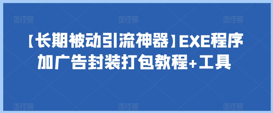 【长期被动引流神器】EXE程序加广告封装打包教程+工具九峰网创-分享创业资讯-最新网络创业项目-分享最新赚钱项目九峰网创