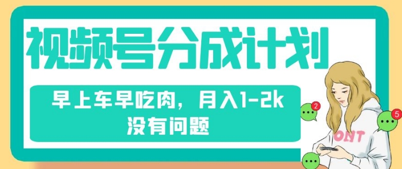 视频号分成计划，纯搬运不需要剪辑去重，早上车早吃肉，月入1-2k没有问题九峰网创-分享创业资讯-最新网络创业项目-分享最新赚钱项目九峰网创