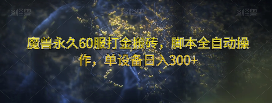 魔兽永久60服打金搬砖，脚本全自动操作，单设备日入300+【揭秘】九峰网创-分享创业资讯-最新网络创业项目-分享最新赚钱项目九峰网创