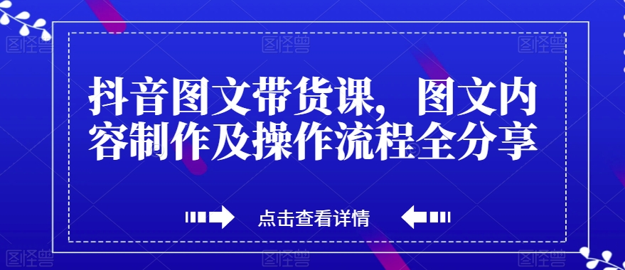 抖音图文带货课，图文内容制作及操作流程全分享九峰网创-分享创业资讯-最新网络创业项目-分享最新赚钱项目九峰网创