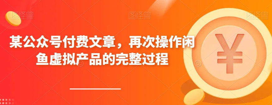 某公众号付费文章，再次操作闲鱼虚拟产品的完整过程九峰网创-分享创业资讯-最新网络创业项目-分享最新赚钱项目九峰网创