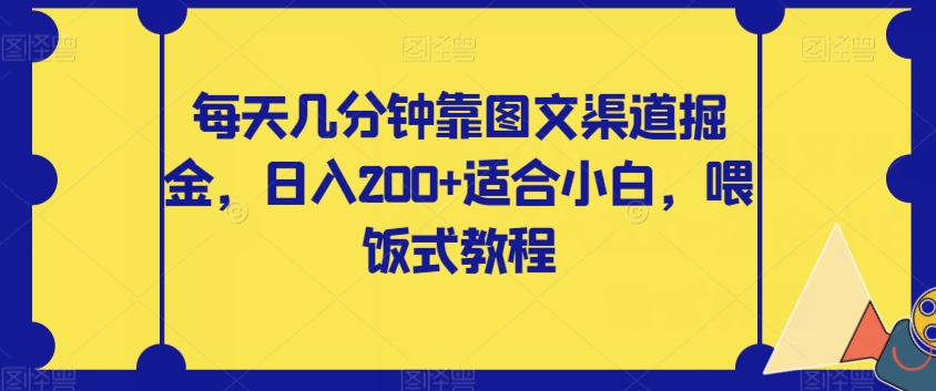 每天几分钟靠图文渠道掘金，日入200+适合小白，喂饭式教程【揭秘】九峰网创-分享创业资讯-最新网络创业项目-分享最新赚钱项目九峰网创