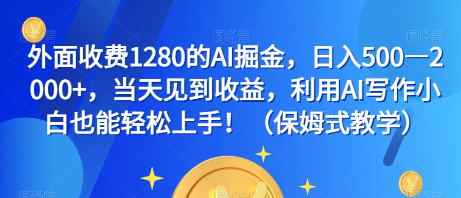 外面收费1280的AI掘金，日入500—2000+，当天见到收益，利用AI写作小白也能轻松上手！（保姆式教学）九峰网创-分享创业资讯-最新网络创业项目-分享最新赚钱项目九峰网创