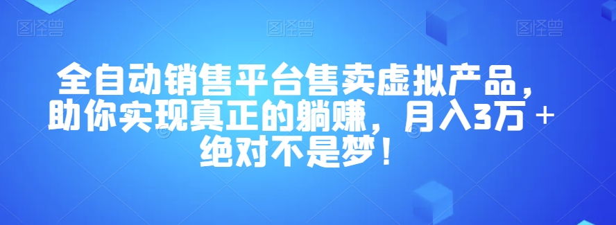 全自动销售平台售卖虚拟产品，助你实现真正的躺赚，月入3万＋绝对不是梦！【揭秘】九峰网创-分享创业资讯-最新网络创业项目-分享最新赚钱项目九峰网创