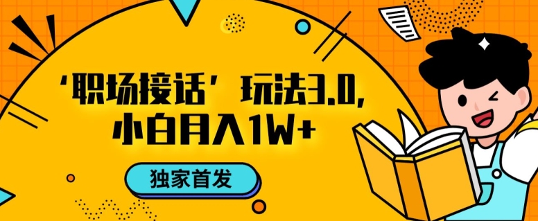 职场接话3.0玩法，小白易上手，暴力变现月入1w【揭秘】九峰网创-分享创业资讯-最新网络创业项目-分享最新赚钱项目九峰网创