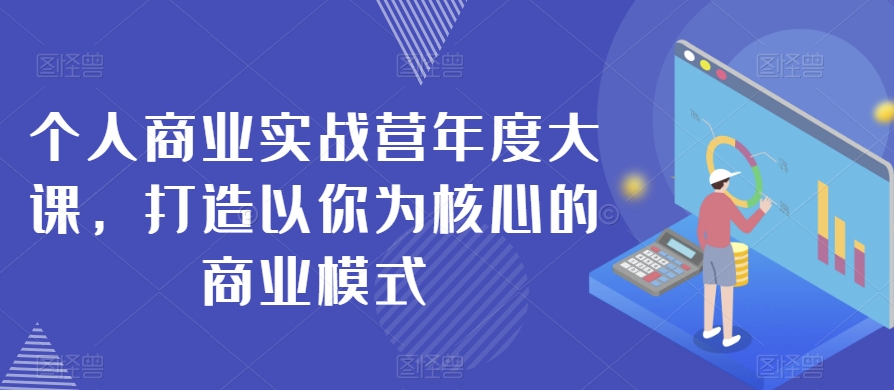 #原创                                                                                                 个人商业实战营年度大课，打造以你为核心的商业模式九峰网创-分享创业资讯-最新网络创业项目-分享最新赚钱项目九峰网创