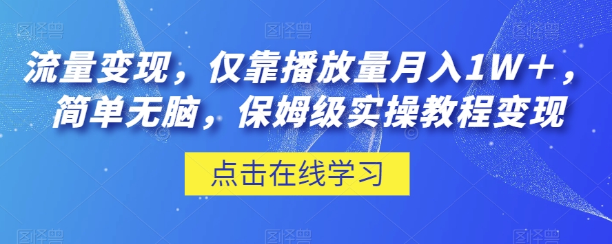 流量变现，仅靠播放量月入1W＋，简单无脑，保姆级实操教程【揭秘】九峰网创-分享创业资讯-最新网络创业项目-分享最新赚钱项目九峰网创