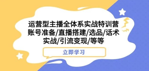 运营型主播全体系实战特训营，账号准备/直播搭建/选品/话术实战/引流变现/等等九峰网创-分享创业资讯-最新网络创业项目-分享最新赚钱项目九峰网创