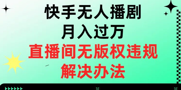 快手无人播剧月入过万，直播间无版权违规的解决办法【揭秘】九峰网创-分享创业资讯-最新网络创业项目-分享最新赚钱项目九峰网创