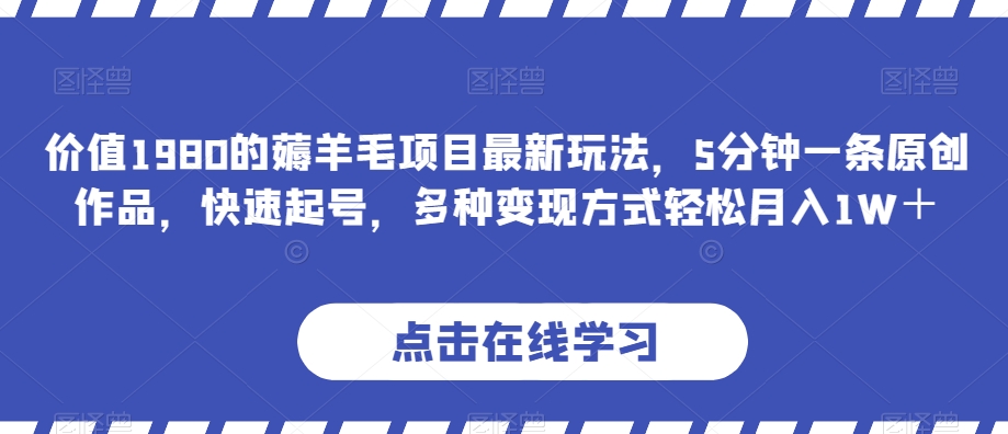 价值1980的薅羊毛项目最新玩法，5分钟一条原创作品，快速起号，多种变现方式轻松月入1W＋【揭秘】九峰网创-分享创业资讯-最新网络创业项目-分享最新赚钱项目九峰网创