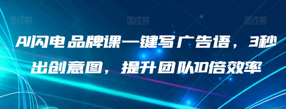 AI闪电品牌课一键写广告语，3秒出创意图，提升团队10倍效率九峰网创-分享创业资讯-最新网络创业项目-分享最新赚钱项目九峰网创