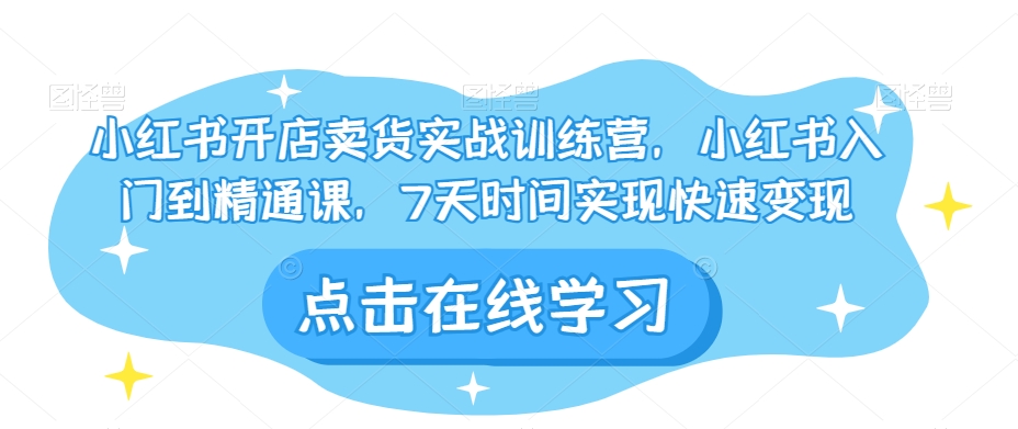 小红书开店卖货实战训练营，小红书入门到精通课，7天时间实现快速变现九峰网创-分享创业资讯-最新网络创业项目-分享最新赚钱项目九峰网创