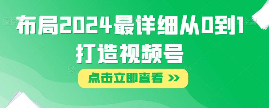布局2024最详细从0到1打造视频号【揭秘】九峰网创-分享创业资讯-最新网络创业项目-分享最新赚钱项目九峰网创