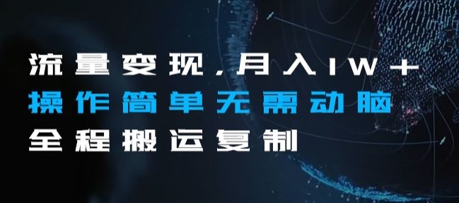流量变现，月入1W+操作简单无需动脑全程搬运复制【揭秘】九峰网创-分享创业资讯-最新网络创业项目-分享最新赚钱项目九峰网创