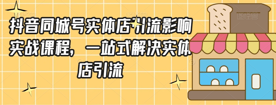 抖音同城号实体店引流营销实战课程，一站式解决实体店引流九峰网创-分享创业资讯-最新网络创业项目-分享最新赚钱项目九峰网创
