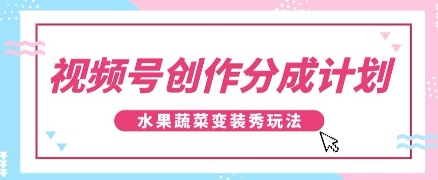 视频号创作分成计划，水果蔬菜变装秀玩法，单日稳定300+【揭秘】九峰网创-分享创业资讯-最新网络创业项目-分享最新赚钱项目九峰网创