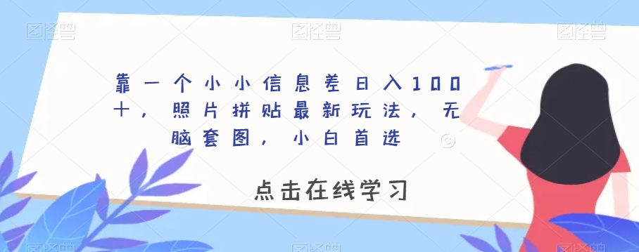 靠一个小小信息差日入100＋，照片拼贴最新玩法，无脑套图，小白首选【揭秘】九峰网创-分享创业资讯-最新网络创业项目-分享最新赚钱项目九峰网创