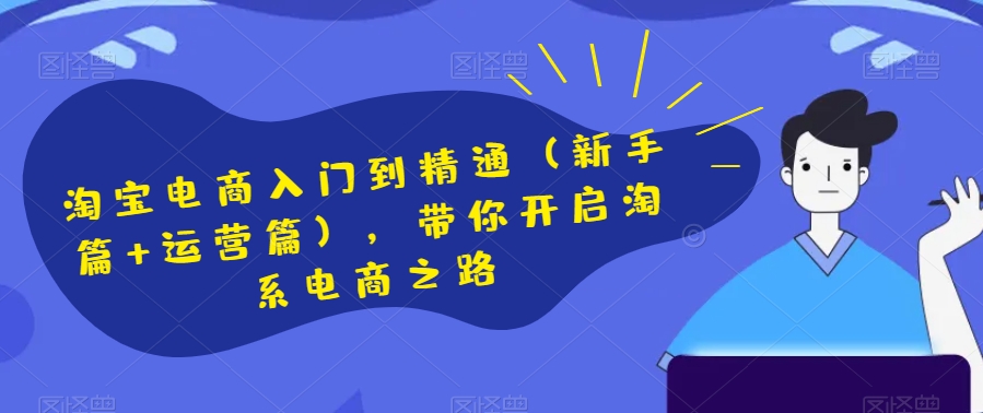 淘宝电商入门到精通（新手篇+运营篇），带你开启淘系电商之路九峰网创-分享创业资讯-最新网络创业项目-分享最新赚钱项目九峰网创